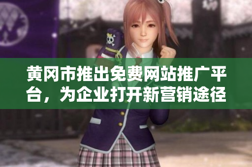 黃岡市推出免費網(wǎng)站推廣平臺，為企業(yè)打開新營銷途徑