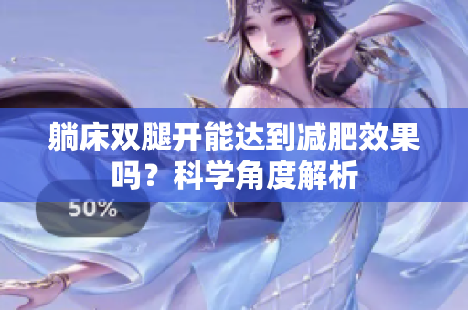 躺床雙腿開能達到減肥效果嗎？科學角度解析