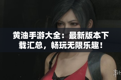 黃油手游大全：最新版本下載匯總，暢玩無限樂趣！