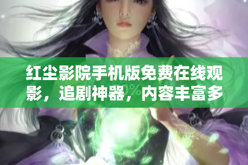 紅塵影院手機(jī)版免費(fèi)在線觀影，追劇神器，內(nèi)容豐富多樣，觀影體驗(yàn)優(yōu)質(zhì)