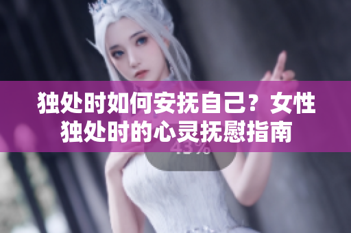 獨處時如何安撫自己？女性獨處時的心靈撫慰指南