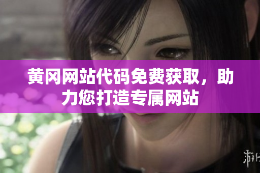 黃岡網(wǎng)站代碼免費獲取，助力您打造專屬網(wǎng)站