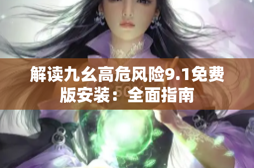 解讀九幺高危風(fēng)險9.1免費版安裝：全面指南