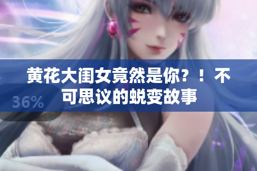 黃花大閨女竟然是你？！不可思議的蛻變故事
