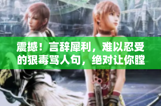 震撼！言辭犀利，難以忍受的狠毒罵人句，絕對讓你瞠目結(jié)舌！