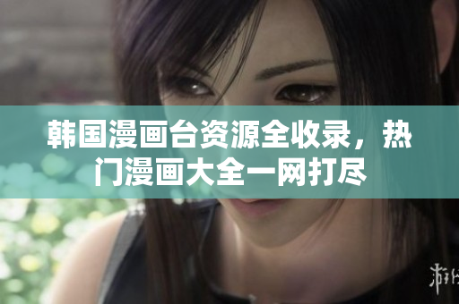韓國漫畫臺資源全收錄，熱門漫畫大全一網(wǎng)打盡