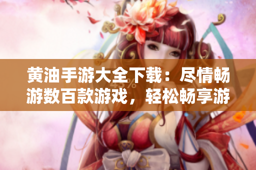 黃油手游大全下載：盡情暢游數(shù)百款游戲，輕松暢享游戲樂(lè)趣