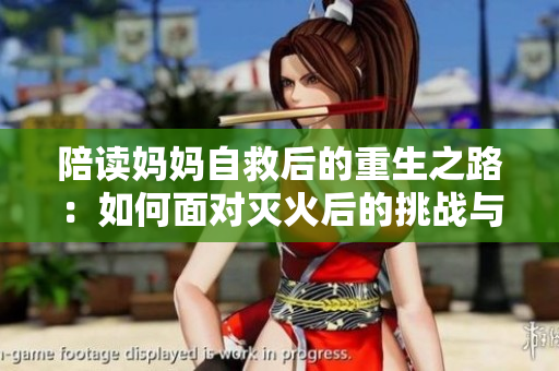 陪讀媽媽自救后的重生之路：如何面對滅火后的挑戰(zhàn)與轉(zhuǎn)變？