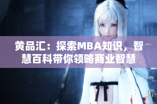 黃品匯：探索MBA知識(shí)，智慧百科帶你領(lǐng)略商業(yè)智慧