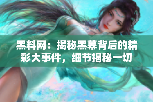 黑料網(wǎng)：揭秘黑幕背后的精彩大事件，細(xì)節(jié)揭秘一切