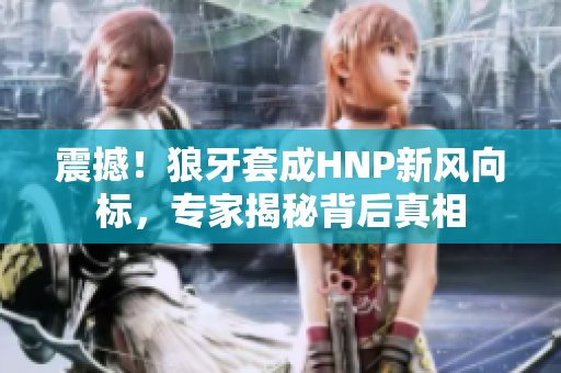 震撼！狼牙套成HNP新風(fēng)向標(biāo)，專家揭秘背后真相