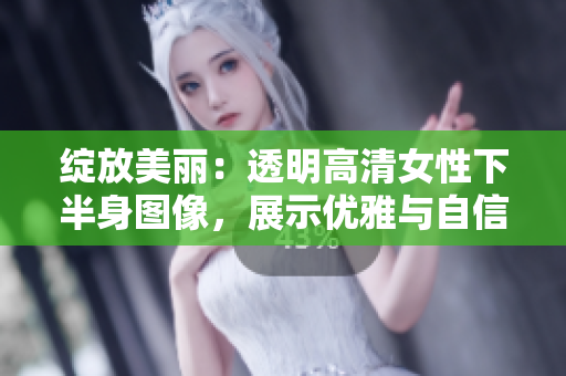 綻放美麗：透明高清女性下半身圖像，展示優(yōu)雅與自信