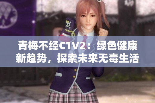 青梅不經(jīng)C1V2：綠色健康新趨勢，探索未來無毒生活