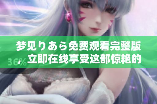 夢見りあら免費觀看完整版，立即在線享受這部驚艷的電影!