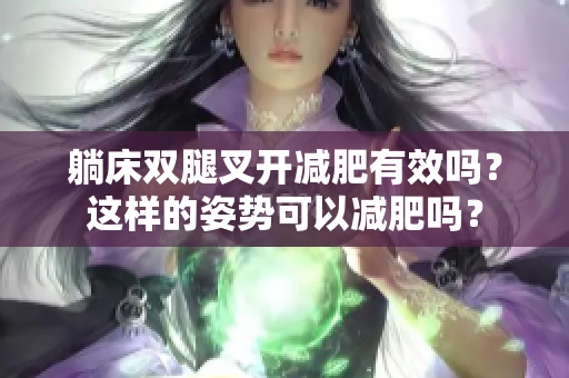 躺床雙腿叉開減肥有效嗎？這樣的姿勢可以減肥嗎？