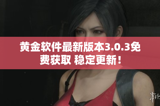 黃金軟件最新版本3.0.3免費(fèi)獲取 穩(wěn)定更新！