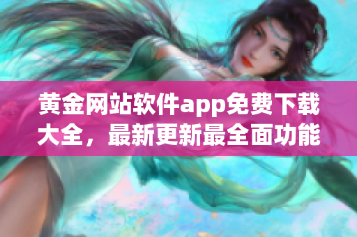 黃金網(wǎng)站軟件app免費(fèi)下載大全，最新更新最全面功能介紹