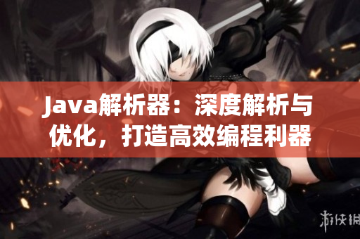 Java解析器：深度解析與優(yōu)化，打造高效編程利器