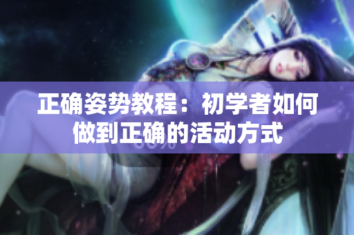 正確姿勢教程：初學(xué)者如何做到正確的活動方式