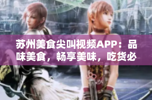 蘇州美食尖叫視頻APP：品味美食，暢享美味，吃貨必備的視頻分享平臺
