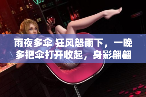 雨夜多傘 狂風(fēng)怒雨下，一晚多把傘打開收起，身影翩翩而過