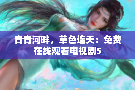 青青河畔，草色連天：免費在線觀看電視劇5