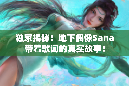 獨家揭秘！地下偶像Sana帶著歌詞的真實故事！