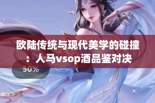 歐陸傳統(tǒng)與現(xiàn)代美學(xué)的碰撞：人馬vsop酒品鑒對決