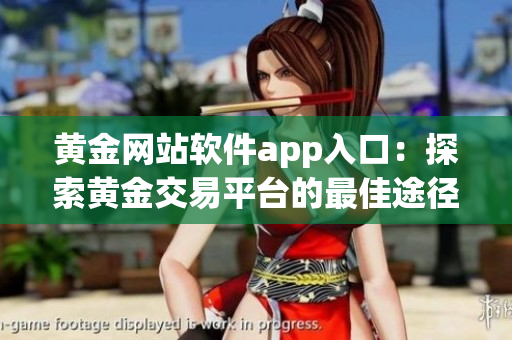 黃金網(wǎng)站軟件app入口：探索黃金交易平臺的最佳途徑
