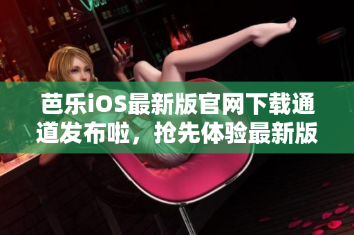 芭樂iOS最新版官網(wǎng)下載通道發(fā)布啦，搶先體驗(yàn)最新版本！