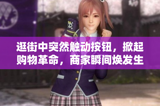 逛街中突然觸動(dòng)按鈕，掀起購(gòu)物革命，商家瞬間煥發(fā)生機(jī)