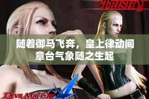 隨著御馬飛奔，皇上律動(dòng)間章臺(tái)氣象隨之生起