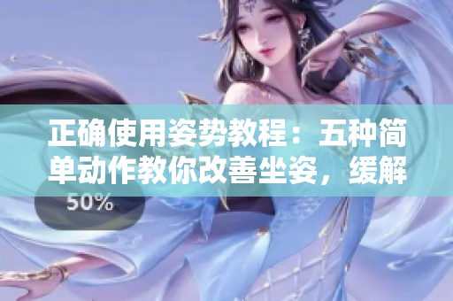 正確使用姿勢(shì)教程：五種簡(jiǎn)單動(dòng)作教你改善坐姿，緩解頸椎疼痛