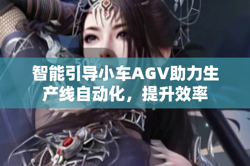 智能引導(dǎo)小車AGV助力生產(chǎn)線自動化，提升效率