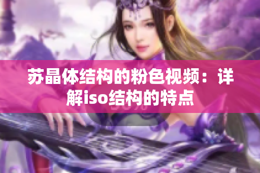 蘇晶體結構的粉色視頻：詳解iso結構的特點