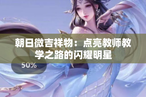 朝日微吉祥物：點亮教師教學之路的閃耀明星