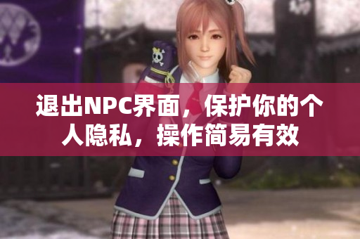 退出NPC界面，保護(hù)你的個(gè)人隱私，操作簡易有效