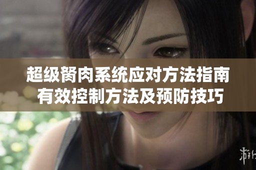 超級胬肉系統(tǒng)應(yīng)對方法指南 有效控制方法及預(yù)防技巧