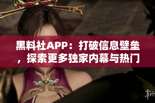 黑料社APP：打破信息壁壘，探索更多獨(dú)家內(nèi)幕與熱門話題的社交平臺