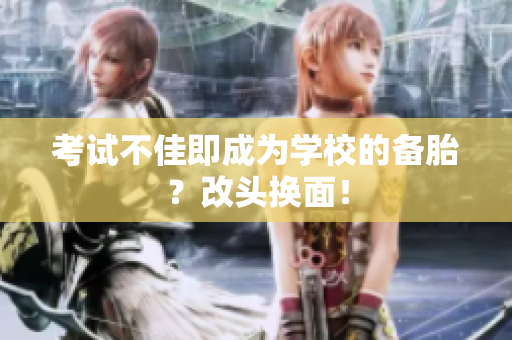考試不佳即成為學校的備胎？改頭換面！