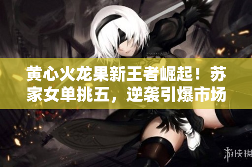 黃心火龍果新王者崛起！蘇家女單挑五，逆襲引爆市場狂潮！