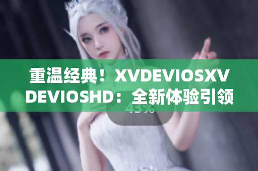 重溫經(jīng)典！XVDEVIOSXVDEVIOSHD：全新體驗(yàn)引領(lǐng)你穿越視聽(tīng)界