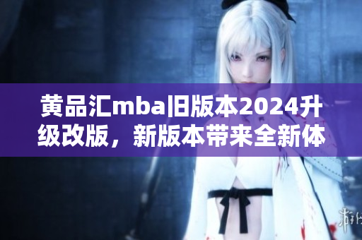 黃品匯mba舊版本2024升級改版，新版本帶來全新體驗(yàn)