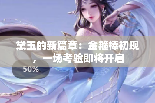 黛玉的新篇章：金箍棒初現(xiàn)，一場考驗(yàn)即將開啟