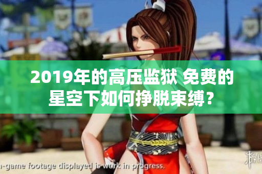 2019年的高壓監(jiān)獄 免費(fèi)的星空下如何掙脫束縛？