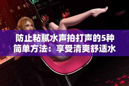 防止粘膩水聲拍打聲的5種簡單方法：享受清爽舒適水域體驗