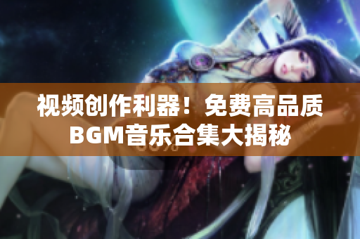 視頻創(chuàng)作利器！免費高品質BGM音樂合集大揭秘