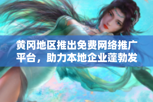 黃岡地區(qū)推出免費(fèi)網(wǎng)絡(luò)推廣平臺(tái)，助力本地企業(yè)蓬勃發(fā)展