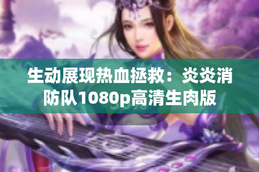 生動(dòng)展現(xiàn)熱血拯救：炎炎消防隊(duì)1080p高清生肉版