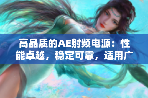 高品質(zhì)的AE射頻電源：性能卓越，穩(wěn)定可靠，適用廣泛